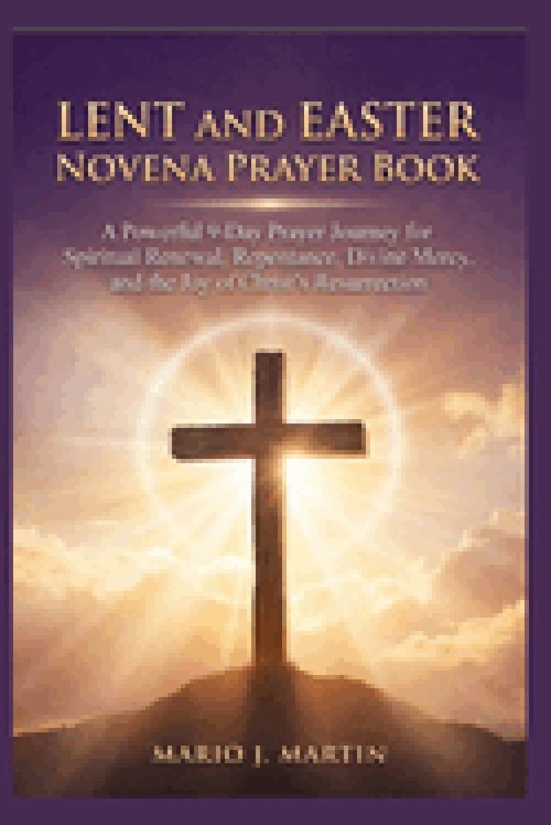 LENT AND EASTER NOVENA PRAYER BOOK: A Powerful 9-Day Prayer Journey for Spiritual Renewal, Repentance, Divine Mercy, and the Joy of Christ's Resurrect