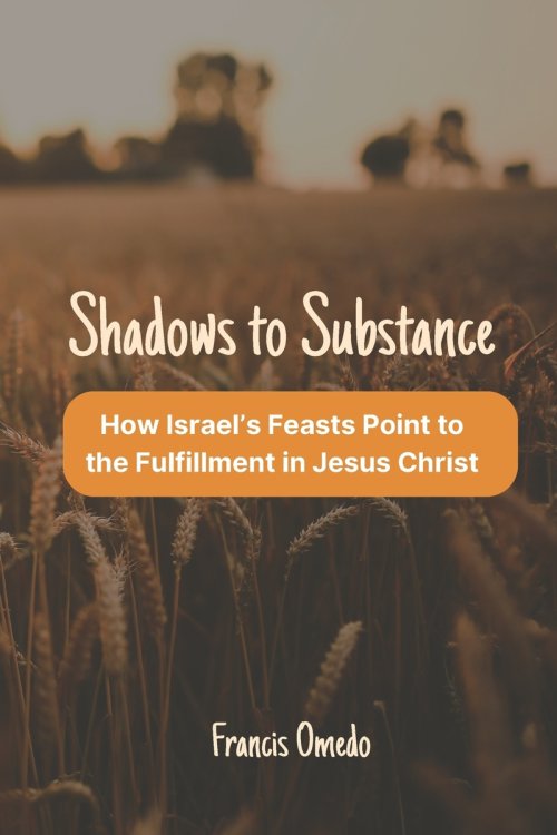 Shadows to Substance: How Israel's Feasts Point to the Fulfillment in Jesus Christ