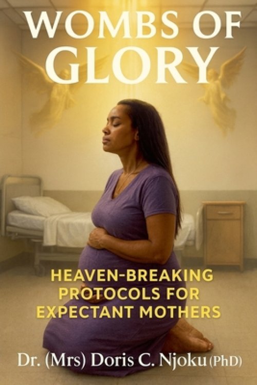 Wombs Of Glory: Heaven's Protocols For Supernatural Conception, Pregnancy & Birth.