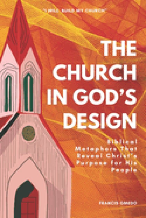 The Church in God's Design: Biblical Metaphors That Reveal Christ's Purpose for His People