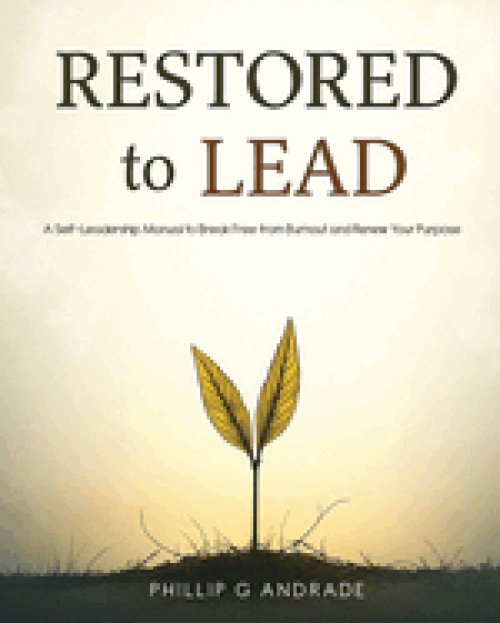RESTORED TO LEAD A Self-Leadership Manual to Break Free from Burnout and Renew Your Purpose