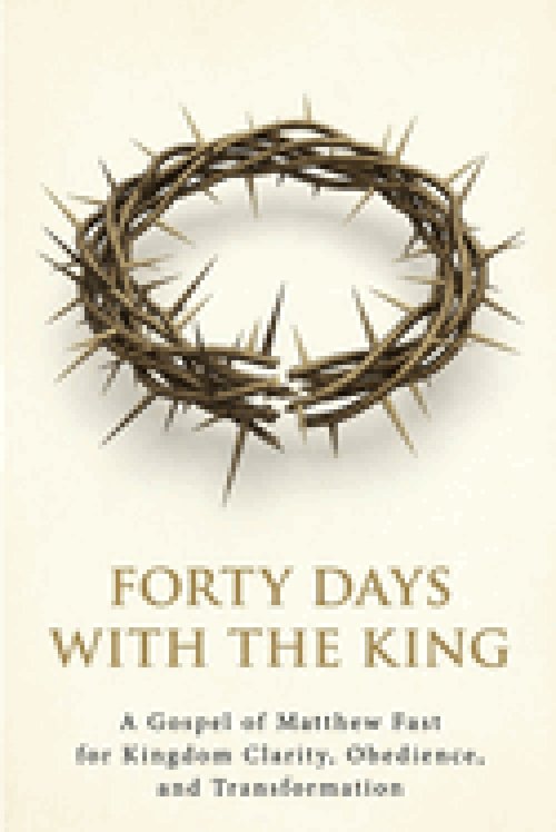 Forty Days with the King: A Forty-Day Journey Through the Gospel of Matthew