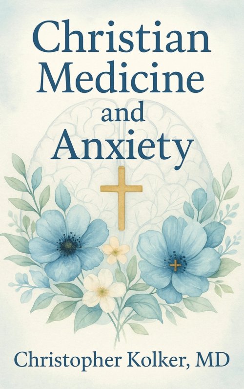 Christian Medicine and Anxiety: The Etiology and Treatment of Anxiety for All Who Proclaim Jesus Christ as Their Savior
