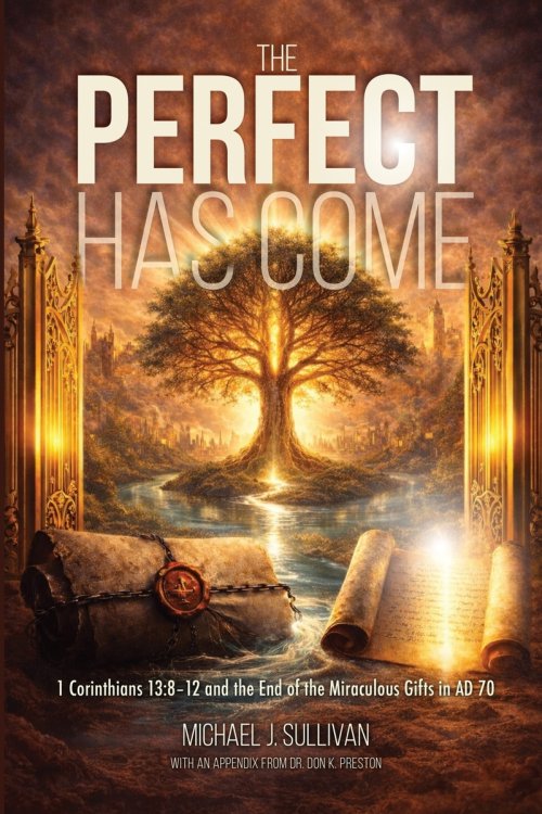 The Perfect Has Come: 1 Corinthians 13:8-12 and the End of the Miraculous Gifts in AD 70