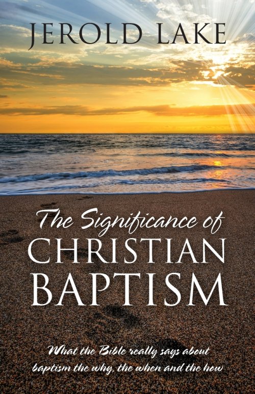 The Significance of Christian Baptism: What the Bible really says about baptism the why, the when and the how