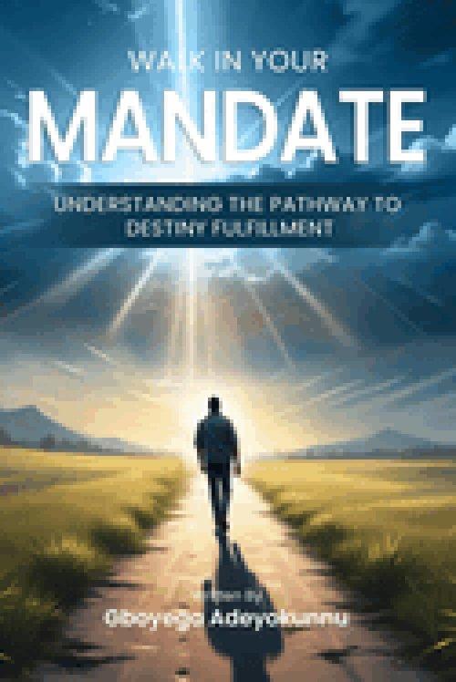 WALK IN YOUR MANDATE: Understanding the Pathway to Destiny Fulfilment