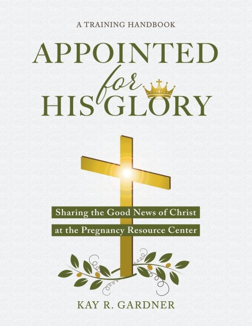 Appointed for His Glory: Sharing the Good News of Christ at the Pregnancy Resource Center (A Training Handbook)