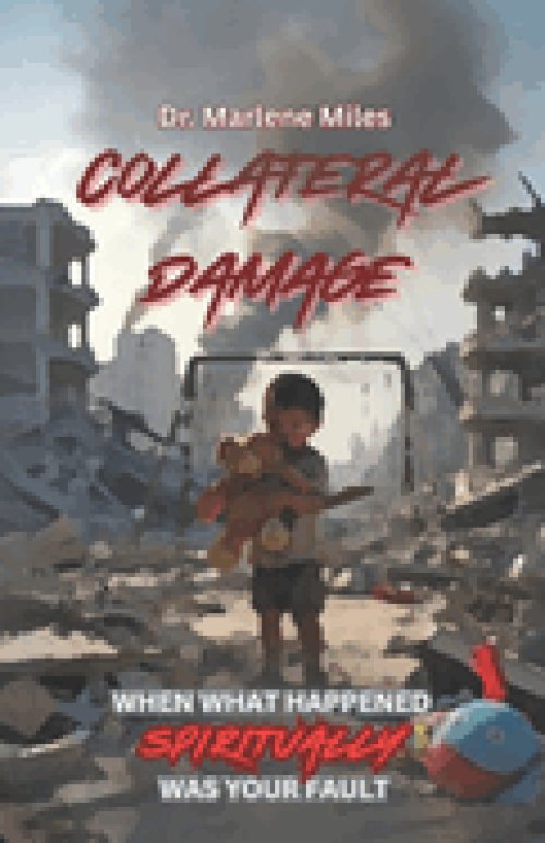 COLLATERAL DAMAGE: WHEN WHAT HAPPENED SPIRITUALLY WAS YOUR FAULT