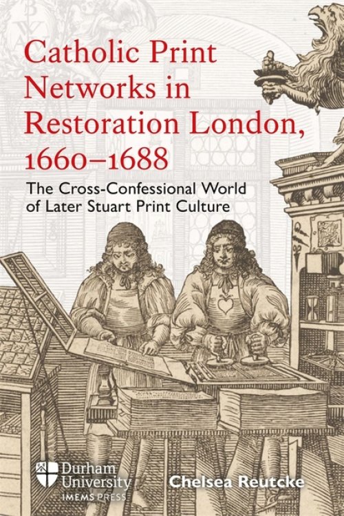 Catholic Print Networks in Restoration London, 1660–1688 – The Cross–Confessional World of Later Stuart Print Culture