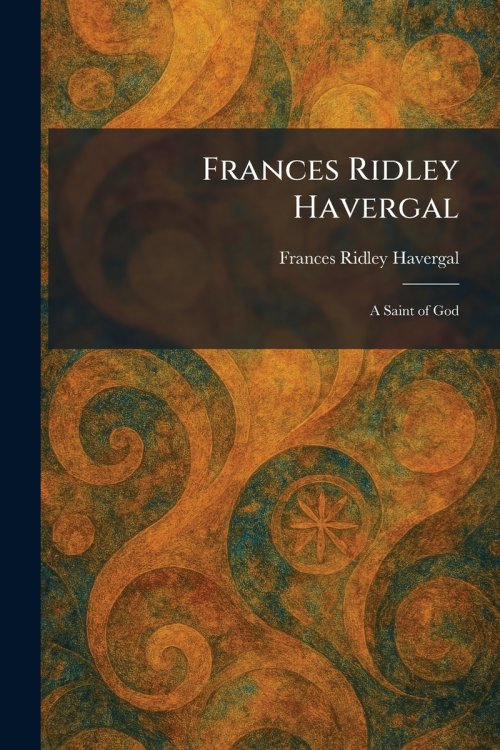Frances Ridley Havergal: A Saint of God