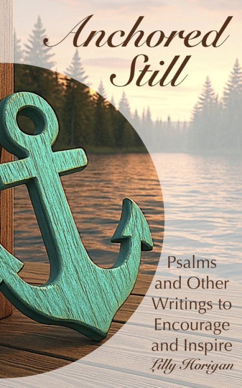 Anchored Still: Psalms and Other Writings to Encourage and Inspire
