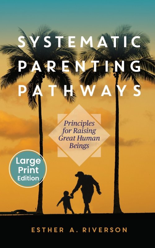 Systematic Parenting Pathways: Principles for Raising Great Human Beings: Principles