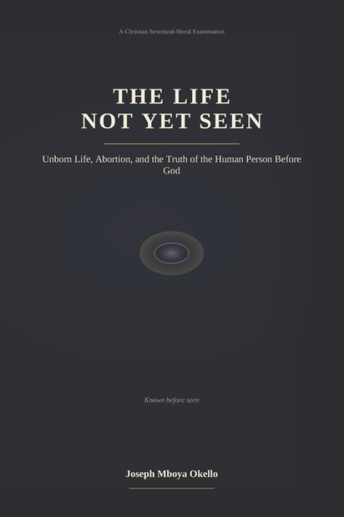 THE LIFE NOT YET SEEN: Unborn Life, Abortion, and the Truth of the Human Person Before God