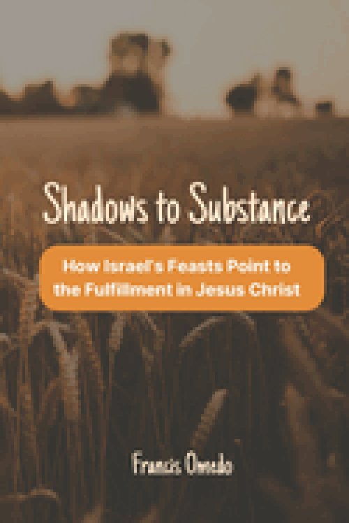 Shadows to Substance: How Israel's Feasts Point to the Fulfillment in Jesus Christ