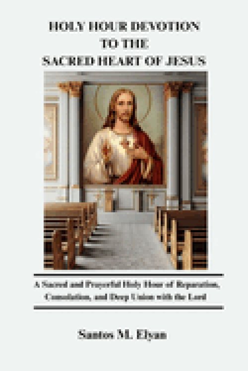 HOLY HOUR DEVOTION TO THE SACRED HEART OF JESUS :  A Sacred and Prayerful Holy Hour of Reparation, Consolation, and Deep Union with the Lord