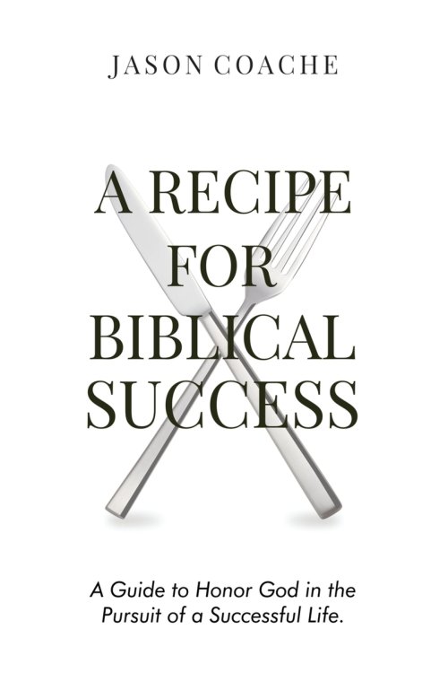 A Recipe For Biblical Success: A Guide to Honor God in the Pursuitof a Successful Life