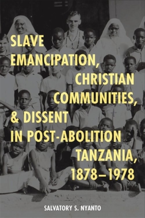 Slave Emancipation, Christian Communities, and Dissent in Post–Abolition Tanzania, 1878–1978