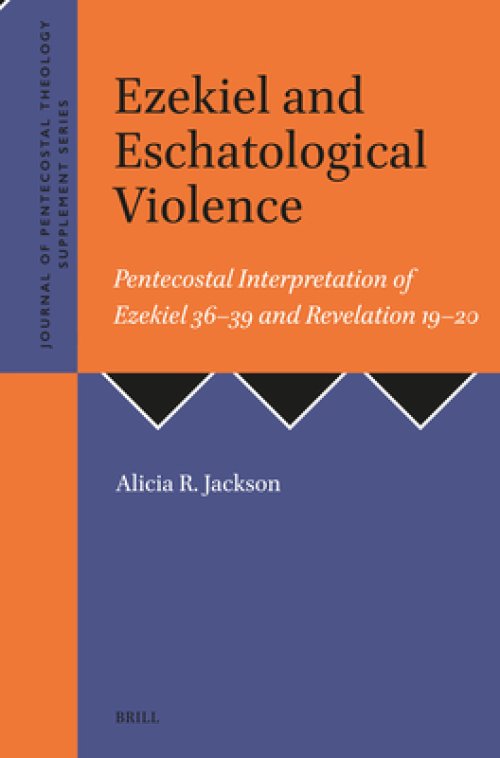 Ezekiel and Eschatological Violence: Pentecostal Interpretation of Ezekiel 36-39 and Revelation 19-20