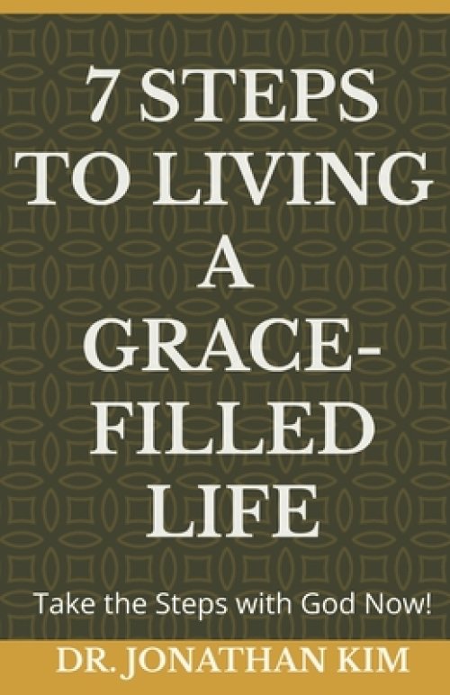 7 Steps to Living a Grace-Filled Life: Take the Steps with God Now!