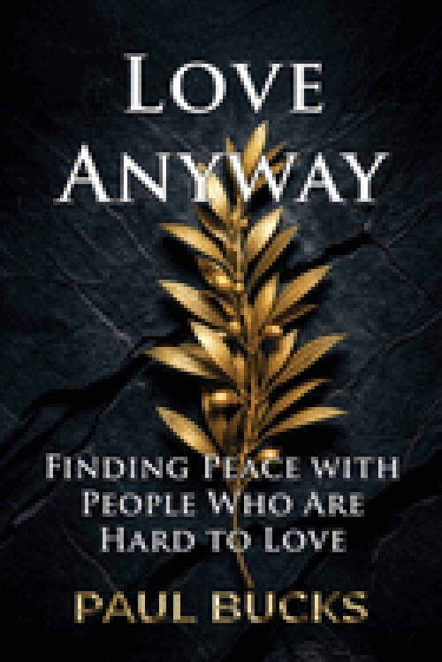 Love Anyway: Finding Peace with People Who Are Hard to Love