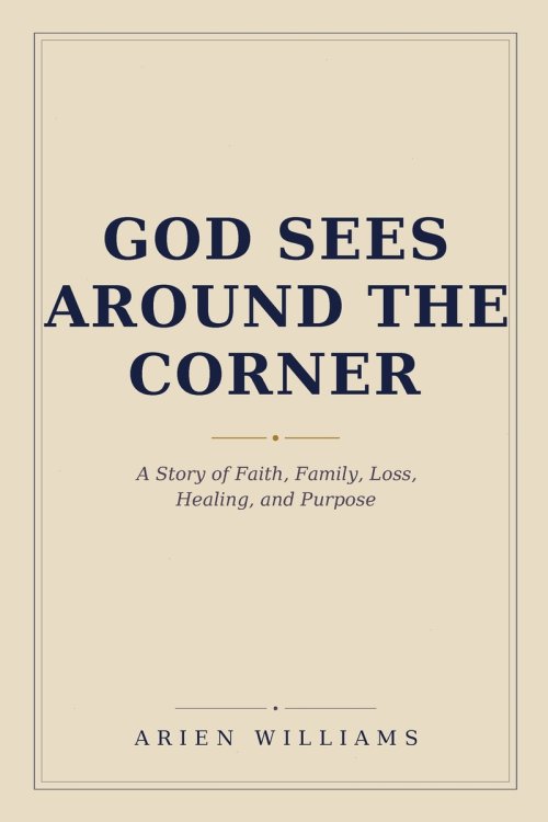 God Sees Around The Corner: A Story of Faith, Family, Loss, Healing, and Purpose