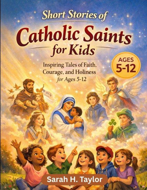 Short Stories of Catholic Saints for Kids: Inspiring Tales of Faith, Courage, and Holiness for Ages 5-12