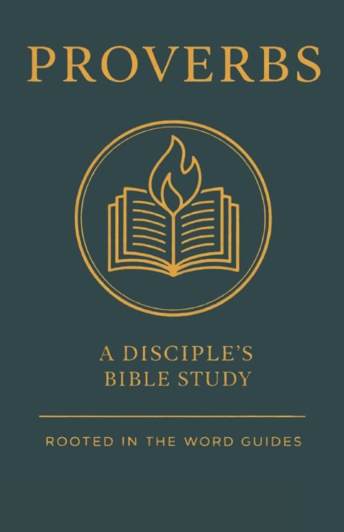 Proverbs: A Disciple's Bible Study (Rooted In The Word Guides)