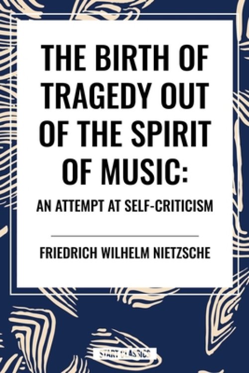 The Birth of Tragedy Out of the Spirit of Music: An Attempt at Self-Criticism