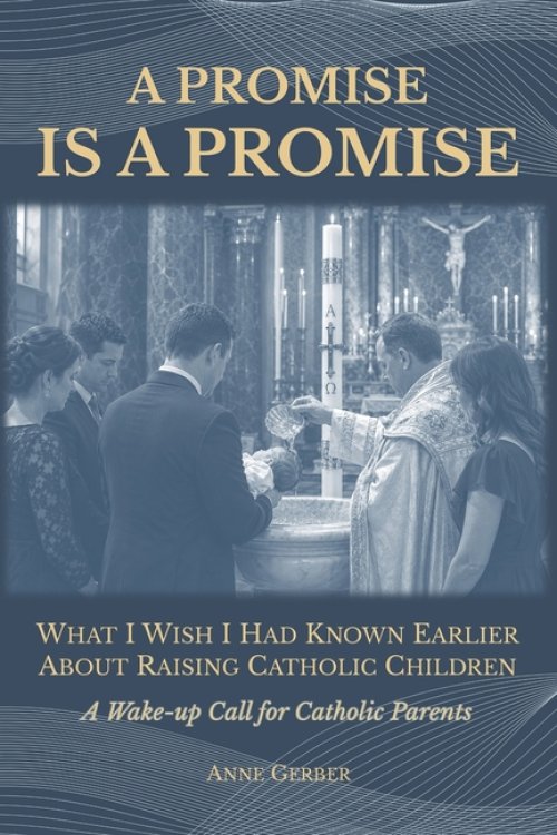 A Promise is a Promise: What I Wish I Had Known Earlier About Raising Catholic Children (A Wake-Up Call for Catholic Parents)