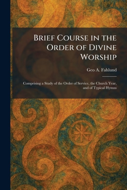 Brief Course in the Order of Divine Worship: Comprising a Study of the Order of Service, the Church Year, and of Typical Hymns