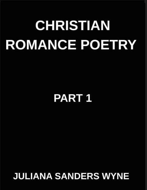 Christian Romance Poetry (Part 1)- Songs of the Beloved, Where Heaven's Melody Meets Earth's Embrace, Embers of Devotion: Poems of Covenant and Passio