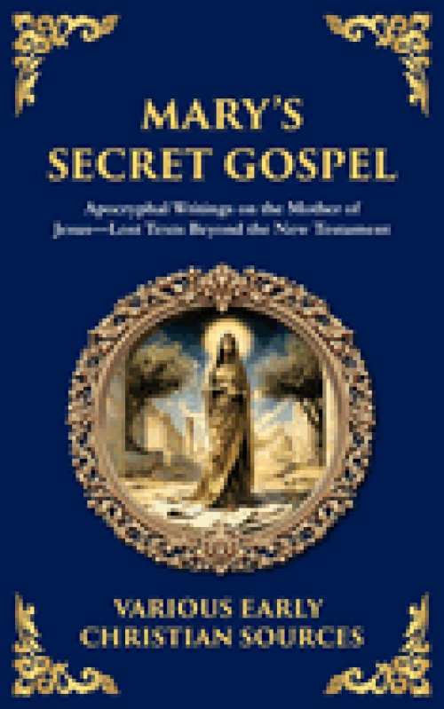 Mary's Secret Gospel:  Apocryphal Writings on the Mother of Jesus-Lost Texts Beyond the New Testament