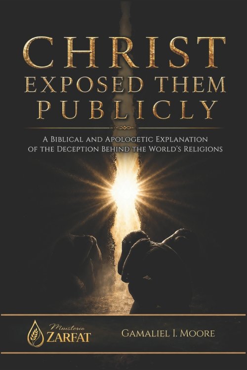 CHRIST EXPOSED THEM PUBLICLY: A biblical and apologetic explanation of the deception behind the world's religions