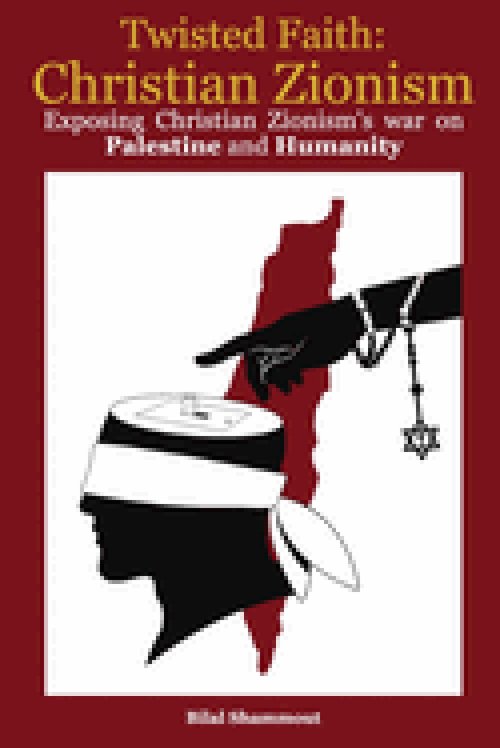 Twisted Faith: Christian Zionism: Exposing Christian Zionism's War on Palestine and Humanity