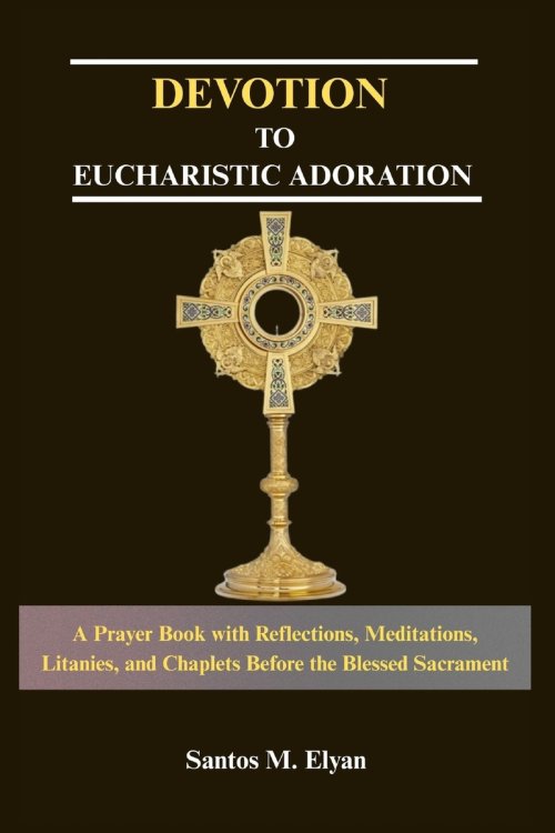 DEVOTION TO EUCHARISTIC ADORATION : A Prayer Book with Reflections, Meditations, Litanies, and Chaplets Before the Blessed Sacrament