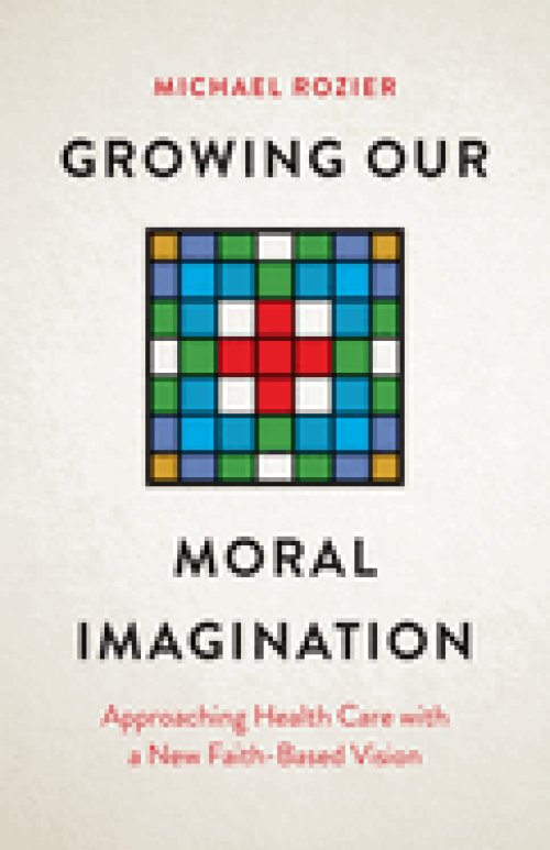 Growing Our Moral Imagination – Approaching Health Care with a New Faith–Based Vision