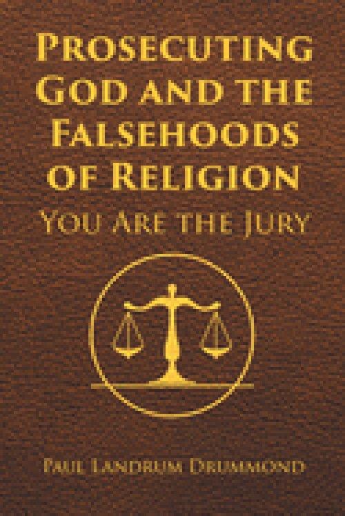 Prosecuting God and the Falsehoods of Religion: You Are the Jury