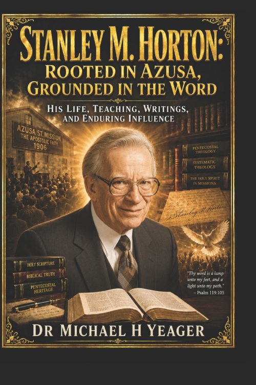 Stanley M. Horton: Rooted in Azusa, Grounded in the Word: His Life, Teaching, Writings, and Enduring Influence