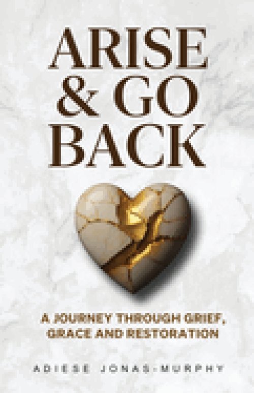 Arise and Go Back: A Journey Through Grief, Grace and Restoration