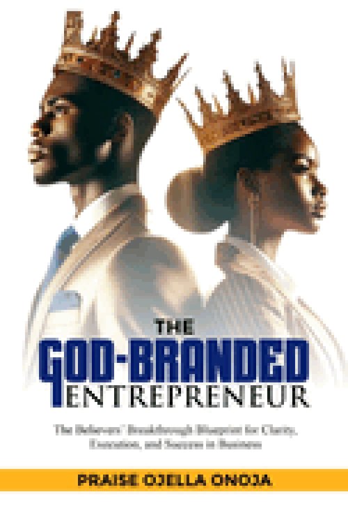 THE GOD-BRANDED  ENTREPRENEUR: The Believers' Breakthrough Blueprint for Clarity, Execution, and Success in Business