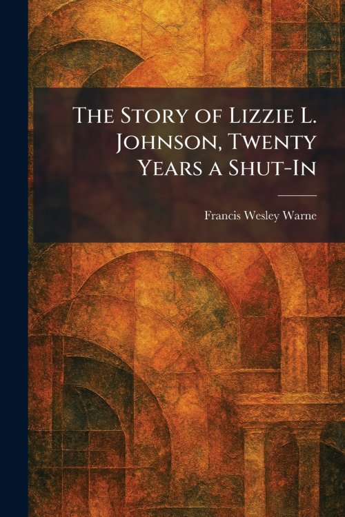 The Story of Lizzie L. Johnson, Twenty Years a Shut-In