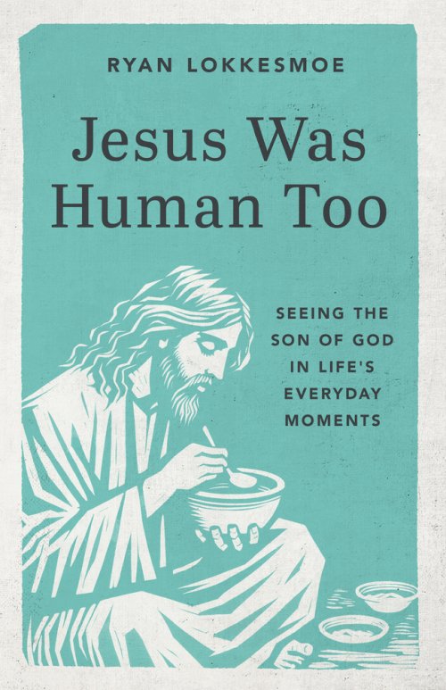 Jesus Was Human Too: Seeing the Son of God in Life's Everyday Moments