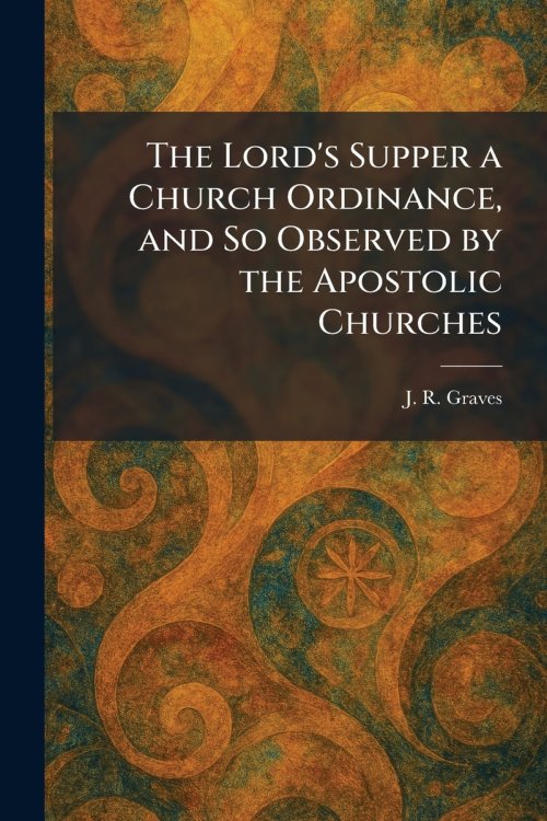The Lord's Supper a Church Ordinance, and So Observed by the Apostolic Churches
