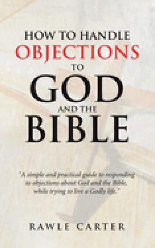How To Handle Objections To  GOD And The Bible: "A simple and practical guide to responding to objections about God and the Bible, while trying to liv