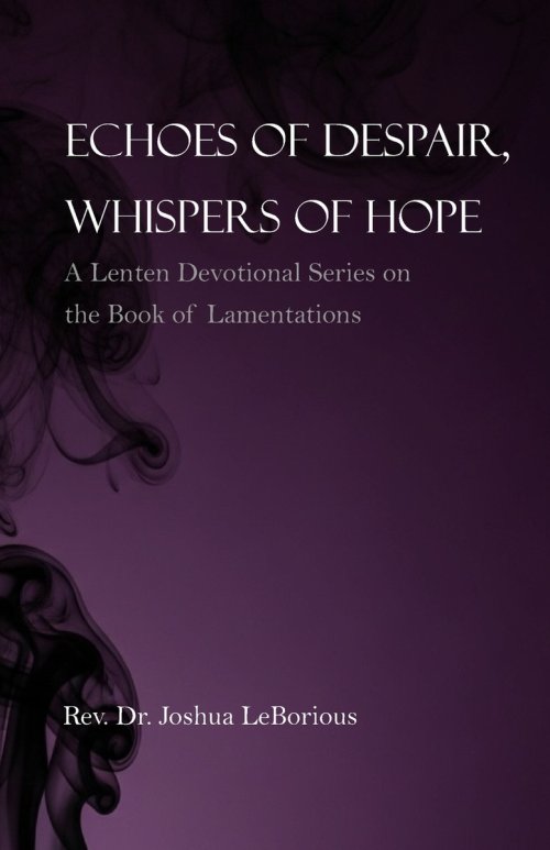 Echoes of Despair, Whispers of Hope: A Lenten Devotional Series on the Book of Lamentations
