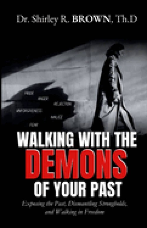 Walking with the Demons of Your past: Exposing the Past, Dismantling Strongholds, and Walking in Freedom