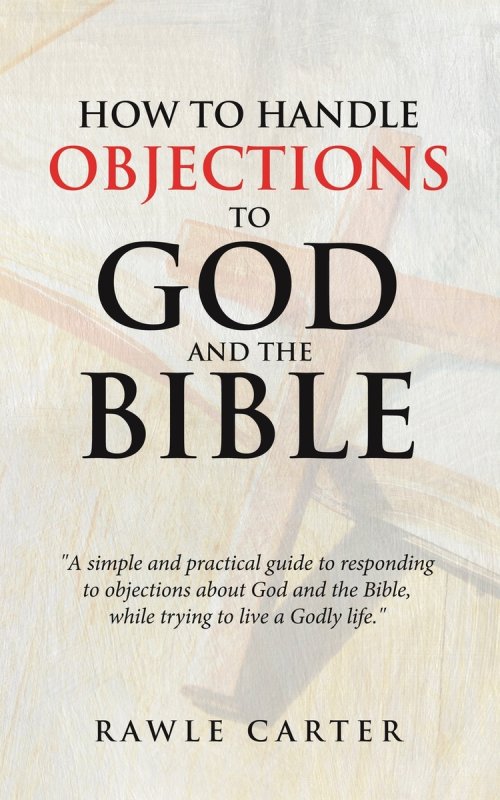 How To Handle Objections To  GOD And The Bible: "A simple and practical guide to responding to objections about God and the Bible, while trying to liv