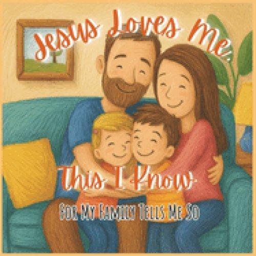 Jesus Loves Me, This I Know: For My Family Tells Me So