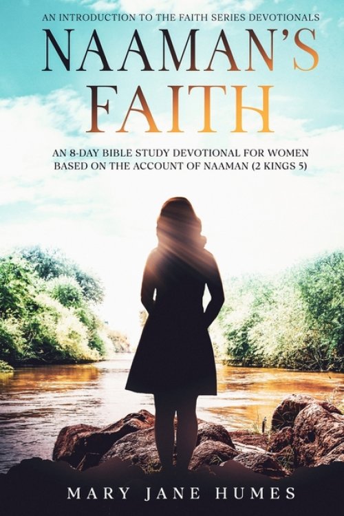 Naaman's Faith: An 8-Day Bible Study Devotional for Women Based on the Account of Naaman (2 Kings 5)