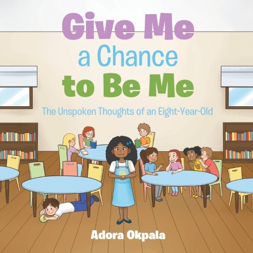 Give Me a Chance to Be Me : The Unspoken Thoughts of an Eight-Year-Old
